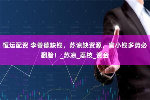 恒运配资 李善德缺钱，苏谅缺资源，官小钱多势必翻脸！_苏凉_荔枝_资金