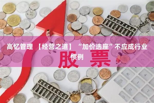 高忆管理 【经营之道】 “加价选座”不应成行业惯例