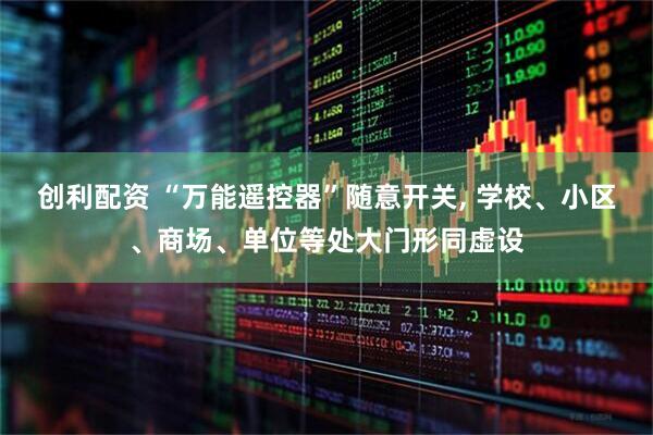 创利配资 “万能遥控器”随意开关, 学校、小区、商场、单位等处大门形同虚设