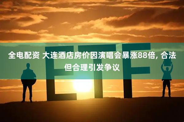 全电配资 大连酒店房价因演唱会暴涨88倍, 合法但合理引发争议