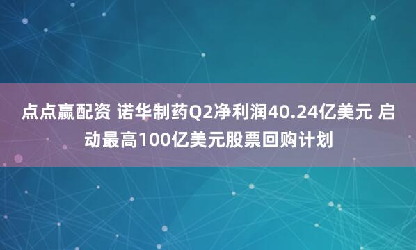 点点赢配资 诺华制药Q2净利润40.24亿美元 启动最高100亿美元股票回购计划