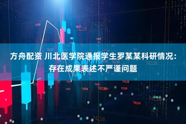 方舟配资 川北医学院通报学生罗某某科研情况：存在成果表述不严谨问题