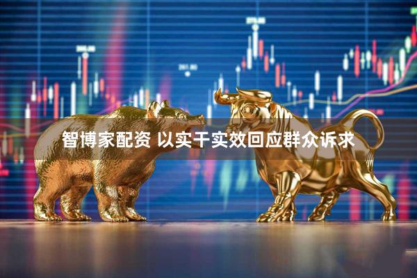 智博家配资 以实干实效回应群众诉求