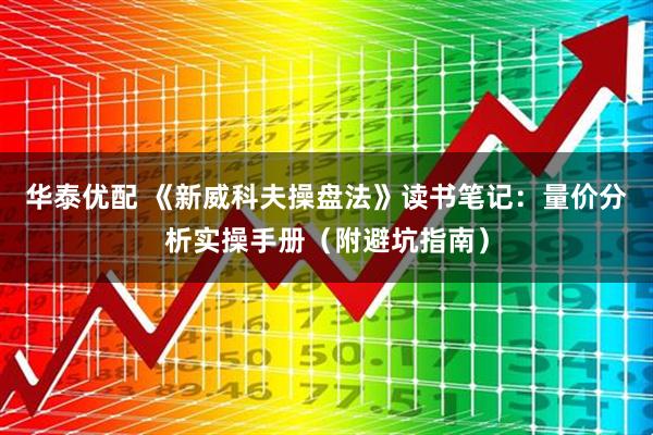 华泰优配 《新威科夫操盘法》读书笔记：量价分析实操手册（附避坑指南）