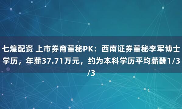 七煌配资 上市券商董秘PK：西南证券董秘李军博士学历，年薪37.71万元，约为本科学历平均薪酬1/3