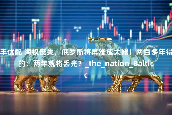 恒丰优配 海权丧失，俄罗斯将再难成大器！两百多年得到的：两年就将丢光？_the_nation_Baltic