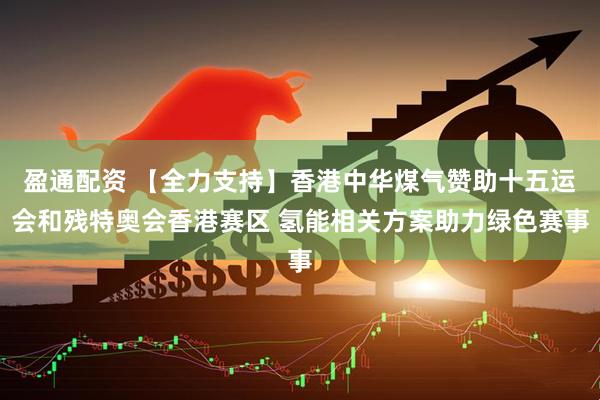 盈通配资 【全力支持】香港中华煤气赞助十五运会和残特奥会香港赛区 氢能相关方案助力绿色赛事