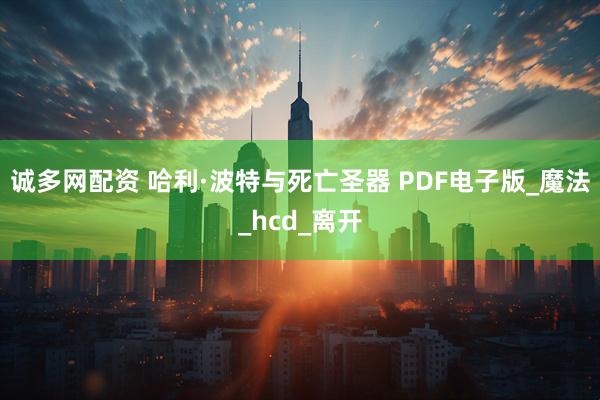 诚多网配资 哈利·波特与死亡圣器 PDF电子版_魔法_hcd_离开