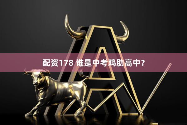 配资178 谁是中考鸡肋高中？