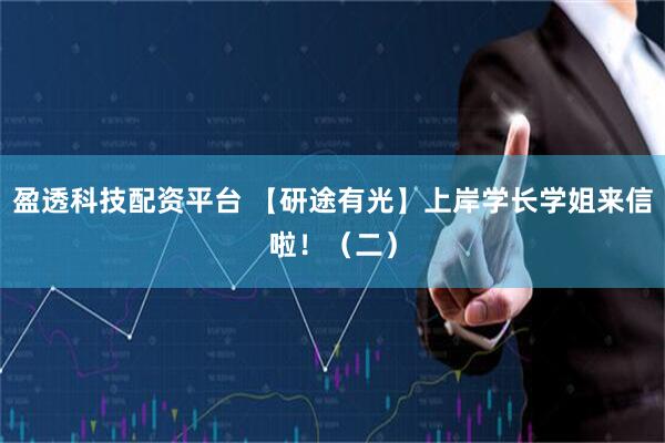 盈透科技配资平台 【研途有光】上岸学长学姐来信啦!(二)