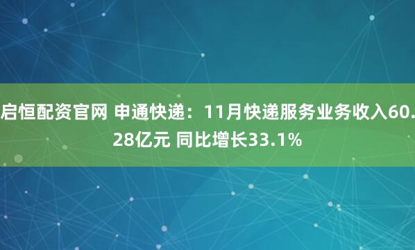 启恒配资官网 申通快递：11月快递服务业务收入60.28亿元 同比增长33.1%