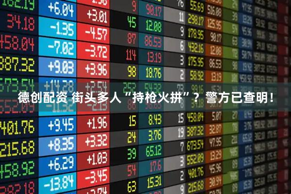 德创配资 街头多人“持枪火拼”?警方已查明!