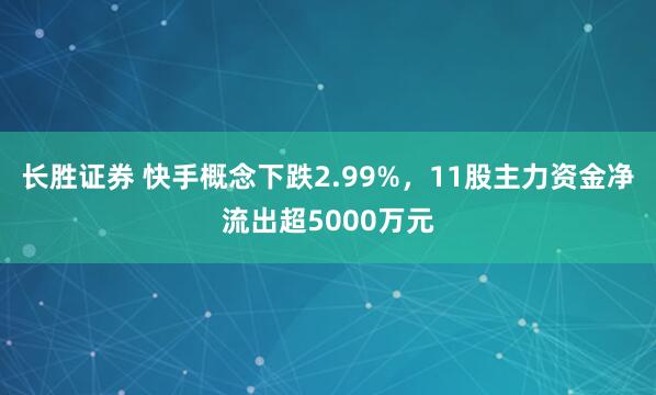 长胜证券 快手概念下跌2.99%，11股主力资金净流出超5000万元