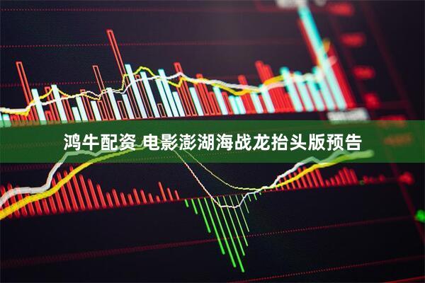 鸿牛配资 电影澎湖海战龙抬头版预告